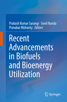 Recent Advancements in Biofuels and Bioenergy Utilization - Sarangi, Prakash Kumar (Editor), and Nanda, Sonil (Editor), and Mohanty, Pravakar (Editor)