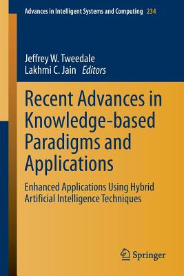 Recent Advances in Knowledge-Based Paradigms and Applications: Enhanced Applications Using Hybrid Artificial Intelligence Techniques - Tweedale, Jeffrey W (Editor), and Jain, Lakhmi C (Editor)