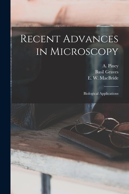 Recent Advances in Microscopy; Biological Applications - Piney, A (Alfred) B 1896 (Creator), and Graves, Basil, and MacBride, E W (Ernest William) 186 (Creator)