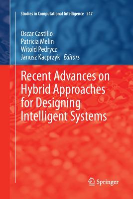 Recent Advances on Hybrid Approaches for Designing Intelligent Systems - Castillo, Oscar (Editor), and Melin, Patricia (Editor), and Pedrycz, Witold (Editor)