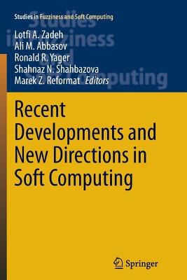 Recent Developments and New Directions in Soft Computing - Zadeh, Lotfi A (Editor), and Abbasov, Ali M (Editor), and Yager, Ronald R (Editor)