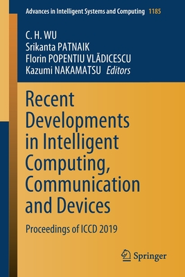 Recent Developments in Intelligent Computing, Communication and Devices: Proceedings of ICCD 2019 - Wu, C H (Editor), and Patnaik, Srikanta (Editor), and Popentiu Vl�dicescu, Florin (Editor)