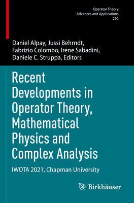 Recent Developments in Operator Theory, Mathematical Physics and Complex Analysis: IWOTA 2021, Chapman University - Alpay, Daniel (Editor), and Behrndt, Jussi (Editor), and Colombo, Fabrizio (Editor)