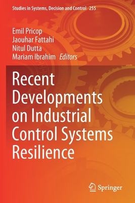 Recent Developments on Industrial Control Systems Resilience - Pricop, Emil (Editor), and Fattahi, Jaouhar (Editor), and Dutta, Nitul (Editor)