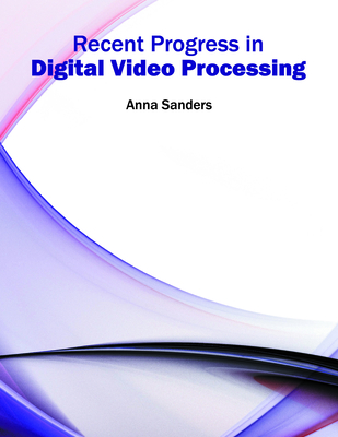 Recent Progress in Digital Video Processing - Sanders, Anna (Editor)