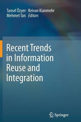 Recent Trends in Information Reuse and Integration - �zyer, Tansel (Editor), and Kianmehr, Keivan (Editor), and Tan, Mehmet (Editor)