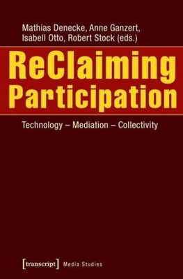 ReClaiming Participation: Technology - Mediation - Collectivity - Ganzert, Anne (Editor), and Otto, Isabell (Editor), and Denecke, Mathias (Editor)