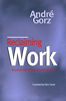 Reclaiming Work - Gorz, Andr�