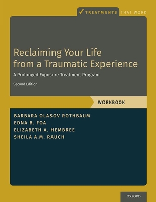 Reclaiming Your Life from a Traumatic Experience: A Prolonged Exposure Treatment Program - Workbook - Rothbaum, Barbara Olasov, and Foa, Edna B, and Hembree, Elizabeth A