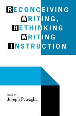 Reconceiving Writing, Rethinking Writing Instruction - Petraglia, Joseph (Editor)