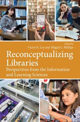 Reconceptualizing Libraries: Perspectives from the Information and Learning Sciences - Lee, Victor R (Editor), and Phillips, Abigail L (Editor)