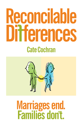 Reconcilable Differences: Marriages End. Families Don't. - Cochran, Cate