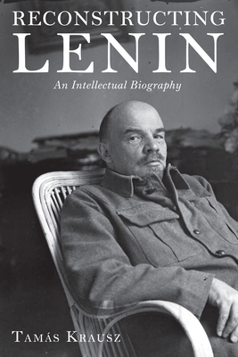 Reconstructing Lenin: An Intellectual Biography - Krausz, Tam�s, and Bethlenfalvy, Balint (Translated by)
