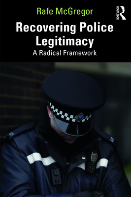 Recovering Police Legitimacy: A Radical Framework - McGregor, Rafe
