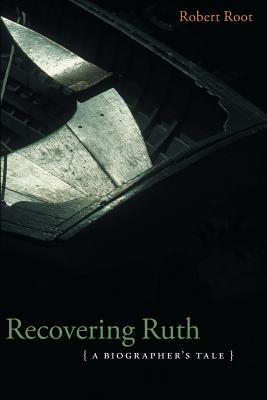 Recovering Ruth: A Biographer's Tale - Root, Robert