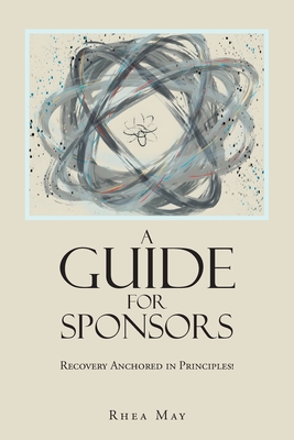Recovery Anchored in Principles!: A Guide for Sponsors - May, Rhea