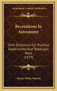 Recreations in Astronomy: With Directions for Practical Experiments and Telescopic Work