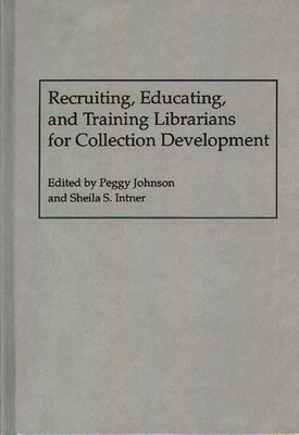 Recruiting, Educating, and Training Librarians for Collection Development - Johnson, Peggy (Editor), and Intner, Sheila S (Editor)