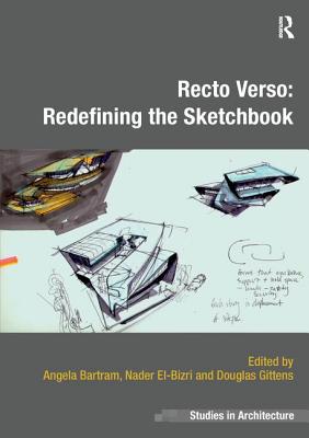 Recto Verso: Redefining the Sketchbook - Bartram, Angela (Editor), and El-Bizri, Nader (Editor), and Gittens, Douglas (Editor)