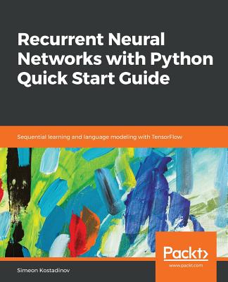 Recurrent Neural Networks with Python Quick Start Guide - Kostadinov, Simeon
