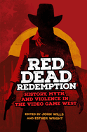 Red Dead Redemption: History, Myth, and Violence in the Video Game West Volume 1