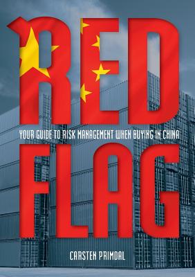 Red Flag: Your Guide to Risk Management When Buying in China - Primdal, Carsten