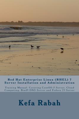 Red Hat Enterprise Linux (RHEL) 7 Server Installation and Administration: Training Manual: Covering CentOS-7 Server, Cloud computing, Bind9 DNS Server and Fedora 23 Server - Rabah, Kefa