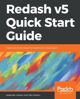 Redash v5 Quick Start Guide: Create and share interactive dashboards using Redash - Leibzon, Alexander, and Leibzon, Yael