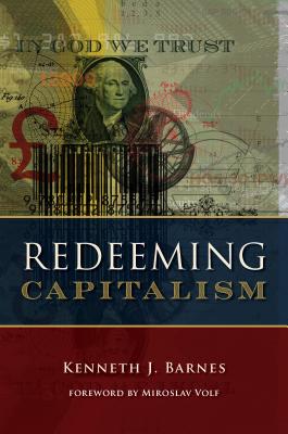 Redeeming Capitalism - Barnes, Kenneth J, and Volf, Miroslav (Foreword by)