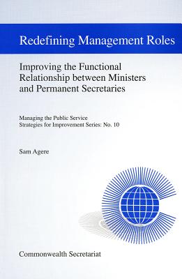 Redefining Management Roles: Improving the Functional Relationship Between Ministers and Permanent Secretariesvolume 10 - Agere, Sam