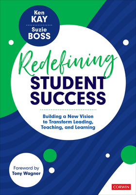 Redefining Student Success: Building a New Vision to Transform Leading, Teaching, and Learning - Kay, Ken, and Boss, Suzie