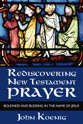 Rediscovering New Testament Prayer - Koenig, John