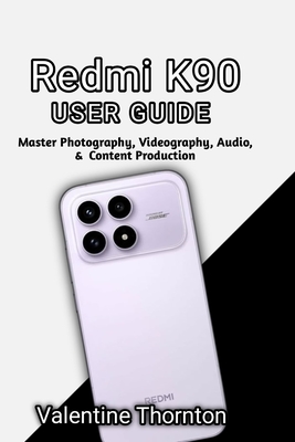 Redmi K90 User Guide: Master Photography, Videography, Audio, & Content Production - Thornton, Valentine