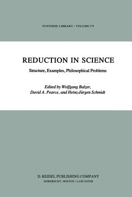 Reduction in Science: Structure, Examples, Philosophical Problems - Balzer, W (Editor), and Pearce, D (Editor), and Schmidt, Heinz-J�rgen (Editor)
