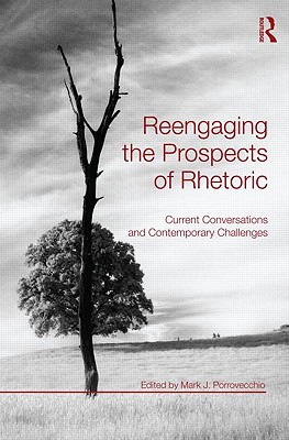 Reengaging the Prospects of Rhetoric: Current Conversations and Contemporary Challenges - Porrovecchio, Mark J, PhD (Editor)