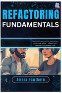 Refactoring Fundamentals: Learn to improve and restructure your code safely - a beginner's approach to cleaner code