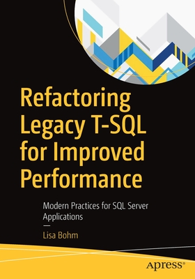 Refactoring Legacy T-SQL for Improved Performance: Modern Practices for SQL Server Applications - Bohm, Lisa