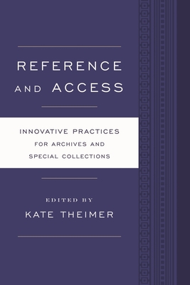 Reference and Access: Innovative Practices for Archives and Special Collections - Theimer, Kate (Editor)