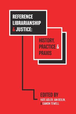 Reference Librarianship & Justice: History, Practice & PRAXIS - Adler, Kate (Editor), and Beilin, Ian (Editor), and Tewell, Eamon (Editor)