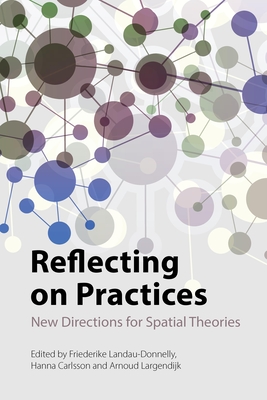 Reflecting on Practices: New Directions for Spatial Theories - Landau-Donnelly, Friederike (Editor), and Carlsson, Hanna (Editor), and Lagendijk, Arnoud (Editor)