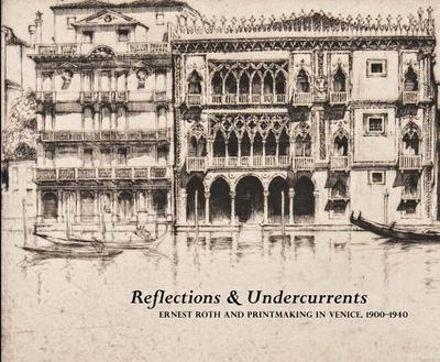 Reflections & Undercurrents: Ernest Roth and Printmaking in Venice, 1900-1940 - Denker, Eric