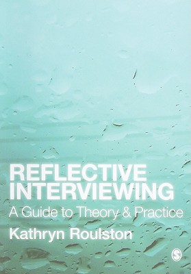 Reflective Interviewing: A Guide to Theory and Practice - Roulston, Kathryn