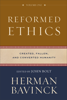 Reformed Ethics - Created, Fallen, and Converted Humanity - Bavinck, Herman, and Bolt, John, and Joustra, Jessica
