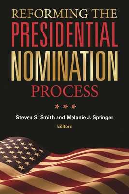 Reforming the Presidential Nomination Process - Smith, Steven S, Dr. (Editor), and Springer, Melanie J (Editor)