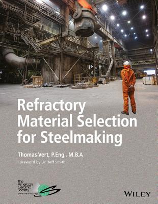 Refractory Material Selection for Steelmaking - Vert, Thomas, and Smith, Jeffrey D (Foreword by)