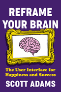 Reframe Your Brain: The User Interface for Happiness and Success