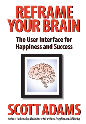 Reframe Your Brain: The User Interface for Happiness and Success - Adams, Scott, and Lisec, Joshua (Editor)