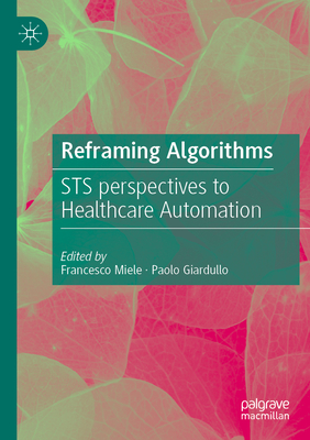 Reframing Algorithms: STS perspectives to Healthcare Automation - Miele, Francesco (Editor), and Giardullo, Paolo (Editor)