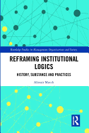 Reframing Institutional Logics: Substance, Practice and History