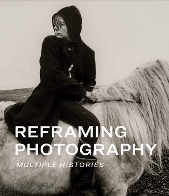 Reframing Photography: Multiple Histories - Gresh, Kristen (Text by), and Havinga, Anne E (Text by), and Haas, Karen (Text by)